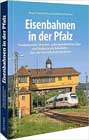 Eisenbahnen in der Pfalz: Faszinierende Strecken, außergewöhnliche Züge und bedeutende Bahnhöfe. Von der Dampflokzeit bis heute