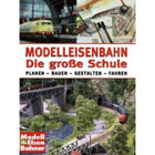 Modelleisenbahn - Die gro�e Schule: Planen - Bauen - Gestalten - Fahren
